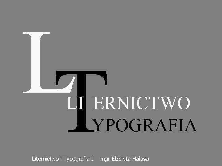 L T LI ERNICTWO YPOGRAFIA Liternictwo i Typografia I mgr Elżbieta Hałasa 