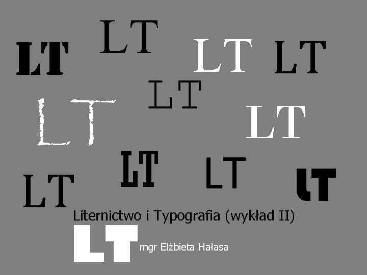 LT LT LT Liternictwo i Typografia (wykład II) mgr Elżbieta Hałasa 