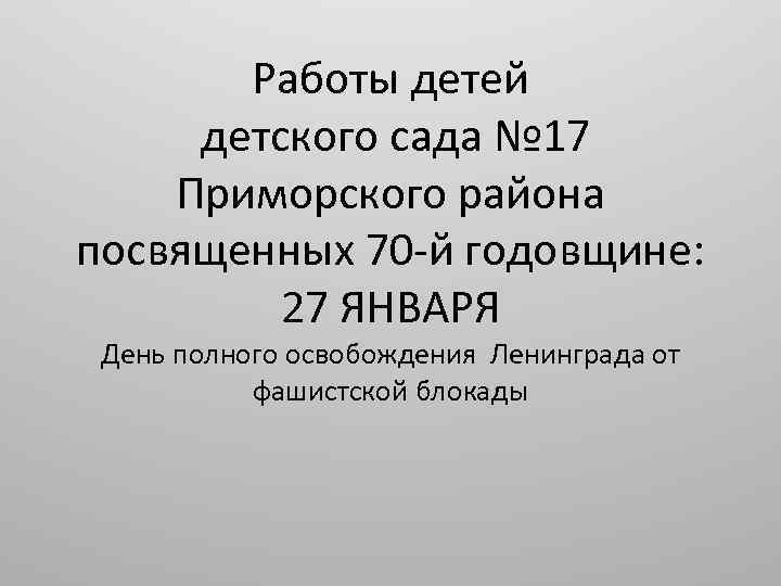 Работы детей детского сада № 17 Приморского района посвященных 70 -й годовщине: 27 ЯНВАРЯ