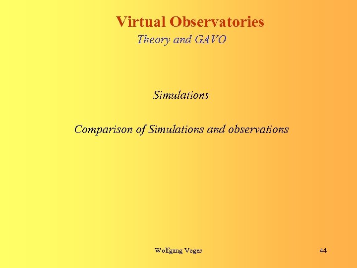 Virtual Observatories Theory and GAVO Simulations Comparison of Simulations and observations Wolfgang Voges 44