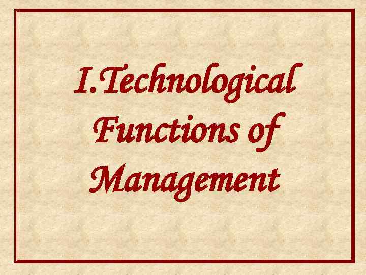 I. Technological Functions of Management 