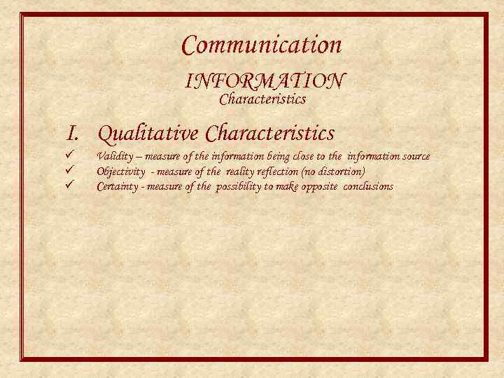 Communication INFORMATION Characteristics I. Qualitative Characteristics ü ü ü Validity – measure of the