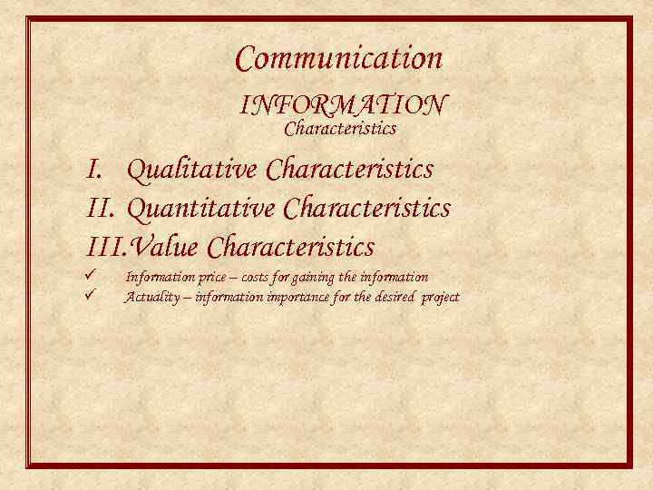 Communication INFORMATION Characteristics I. Qualitative Characteristics II. Quantitative Characteristics III. Value Characteristics ü ü