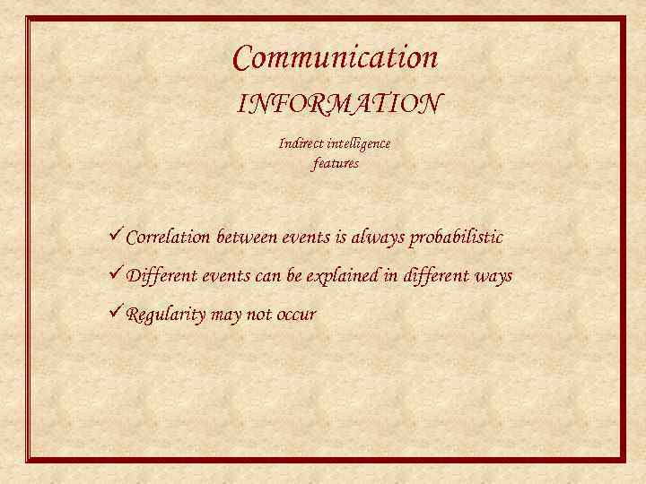 Communication INFORMATION Indirect intelligence features üCorrelation between events is always probabilistic üDifferent events can