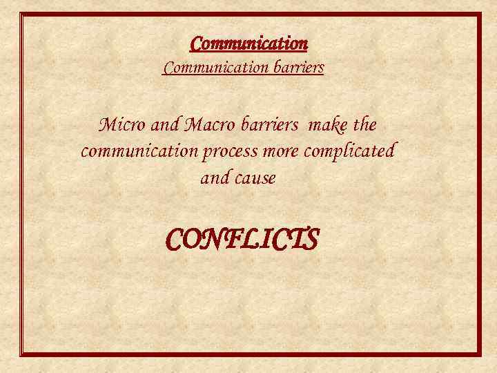 Communication barriers Micro and Macro barriers make the communication process more complicated and cause