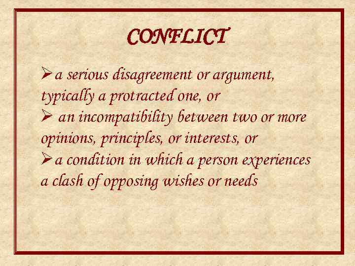 CONFLICT Øa serious disagreement or argument, typically a protracted one, or Ø an incompatibility