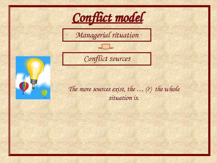 Conflict model Managerial situation Conflict sources The more sources exist, the … (? )