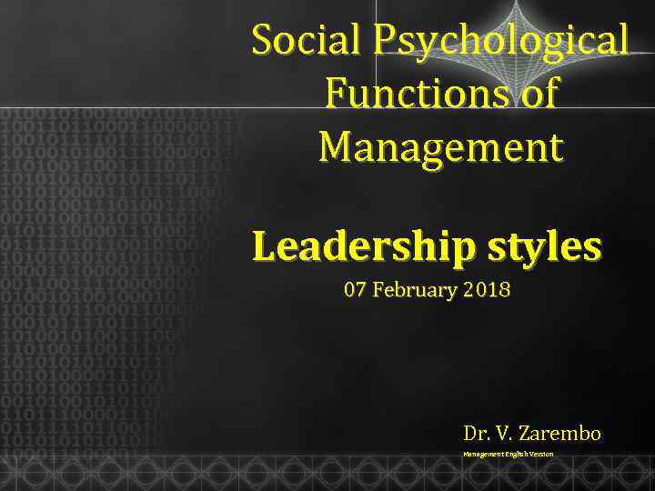 Social Psychological Functions of Management Leadership styles 07 February 2018 Dr. V. Zarembo Management