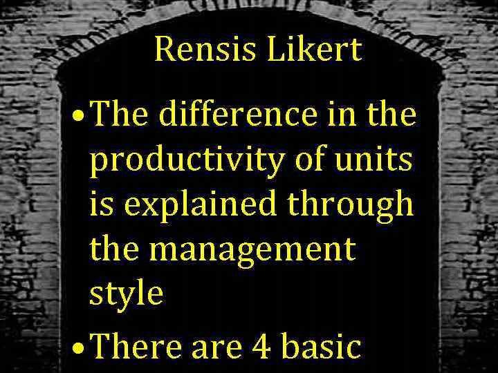 Rensis Likert • The difference in the productivity of units is explained through the