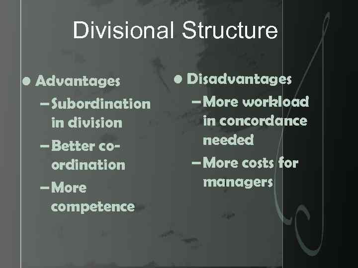 Divisional Structure • Advantages – Subordination in division – Better coordination – More competence