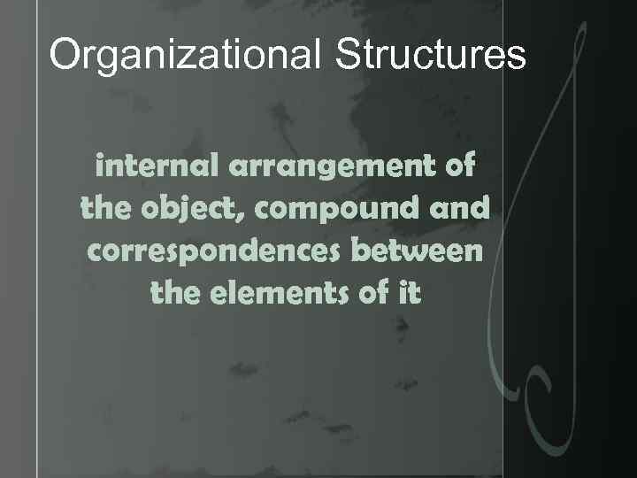 Organizational Structures internal arrangement of the object, compound and correspondences between the elements of