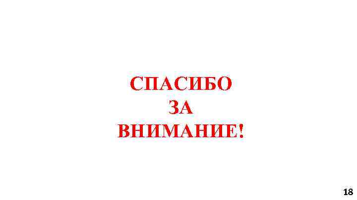СПАСИБО ЗА ВНИМАНИЕ! 18 