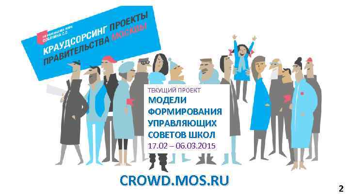 ТЕКУЩИЙ ПРОЕКТ МОДЕЛИ ФОРМИРОВАНИЯ УПРАВЛЯЮЩИХ СОВЕТОВ ШКОЛ 17. 02 – 06. 03. 2015 CROWD.