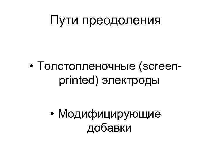 Пути преодоления • Толстопленочные (screenprinted) электроды • Модифицирующие добавки 