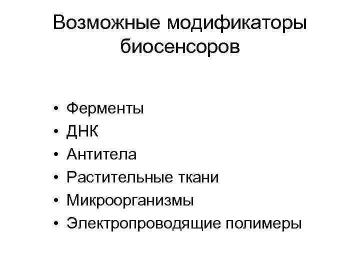 Возможные модификаторы биосенсоров • • • Ферменты ДНК Антитела Растительные ткани Микроорганизмы Электропроводящие полимеры