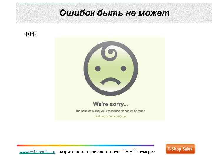 Ошибок быть не может 404? www. eshopsales. ru – маркетинг интернет-магазинов. Петр Пономарев 