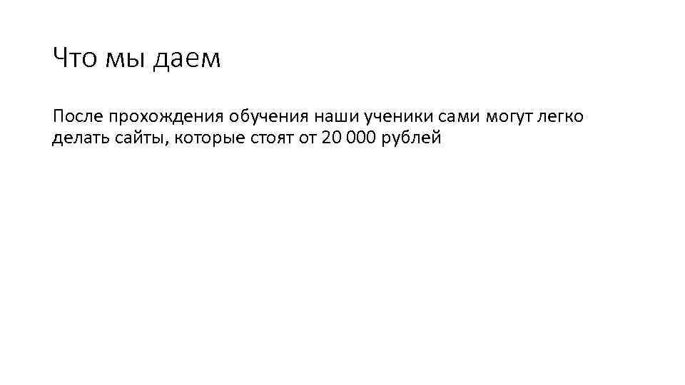 Что мы даем После прохождения обучения наши ученики сами могут легко делать сайты, которые