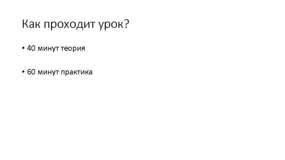 Как проходит урок? • 40 минут теория • 60 минут практика 
