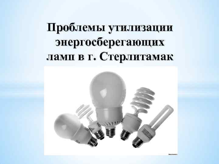 Проблемы утилизации энергосберегающих ламп в г. Стерлитамак 
