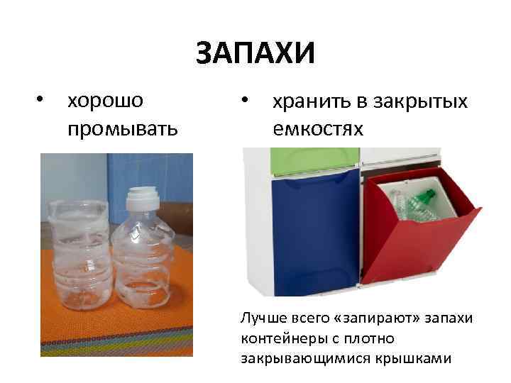 ЗАПАХИ • хорошо промывать • хранить в закрытых емкостях Лучше всего «запирают» запахи контейнеры
