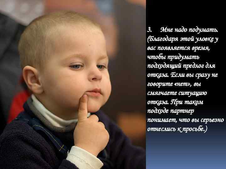 3. Мне надо подумать. (Благодаря этой уловке у вас появляется время, чтобы придумать подходящий