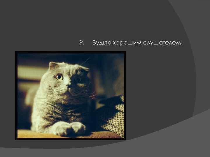 9. Будьте хорошим слушателем. 