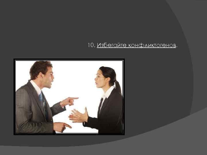 10. Избегайте конфликтогенов. 