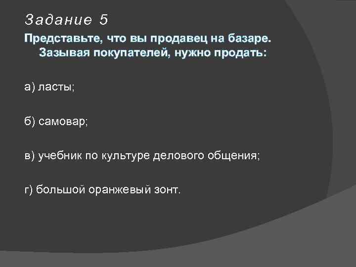Задание 5 Представьте, что вы продавец на базаре. Зазывая покупателей, нужно продать: а) ласты;