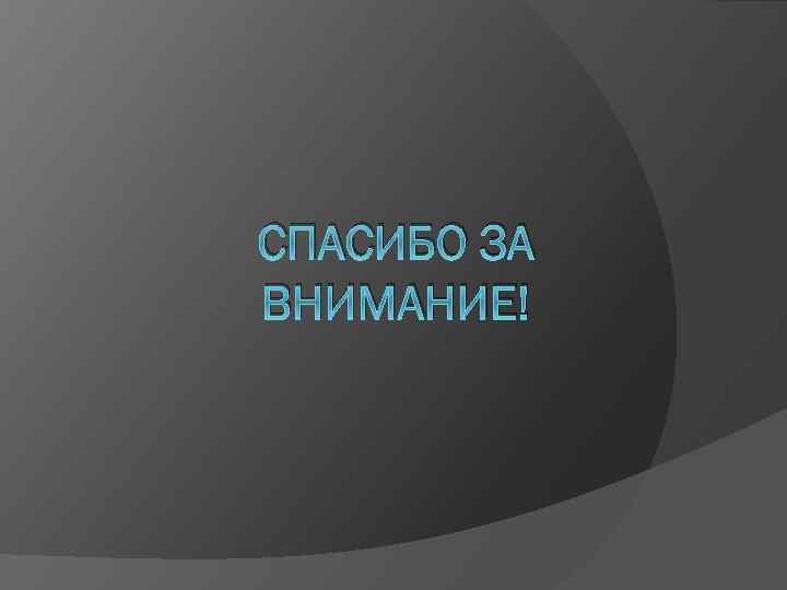 СПАСИБО ЗА ВНИМАНИЕ! 
