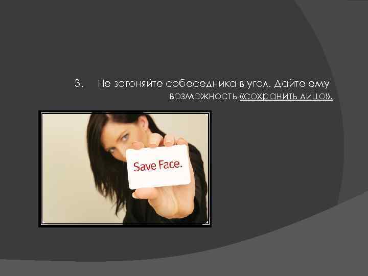 3. Не загоняйте собеседника в угол. Дайте ему возможность «сохранить лицо» . 