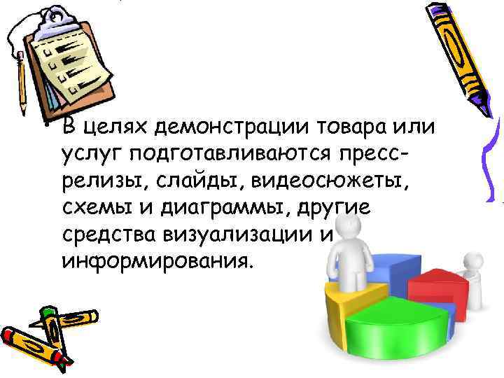  • В целях демонстрации товара или услуг подготавливаются прессрелизы, слайды, видеосюжеты, схемы и