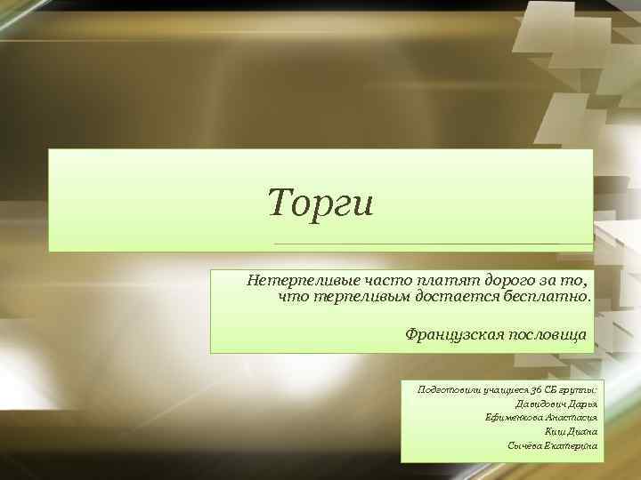 Торги Нетерпеливые часто платят дорого за то, что терпеливым достается бесплатно. Французская пословица Подготовили