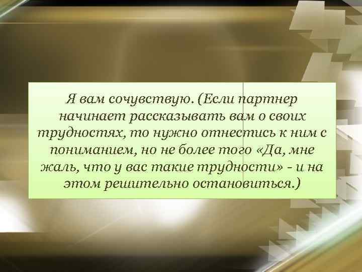 Я вам сочувствую. (Если партнер начинает рассказывать вам о своих трудностях, то нужно отнестись