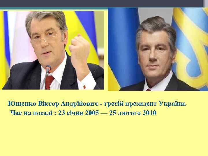 Ющенко Віктор Андрійович - третій президент України. Час на посаді : 23 січня 2005