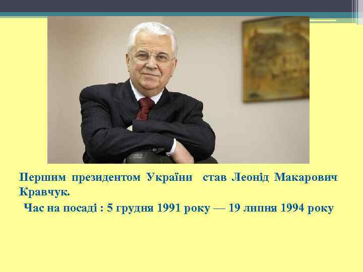 Першим президентом України став Леонід Макарович Кравчук. Час на посаді : 5 грудня 1991