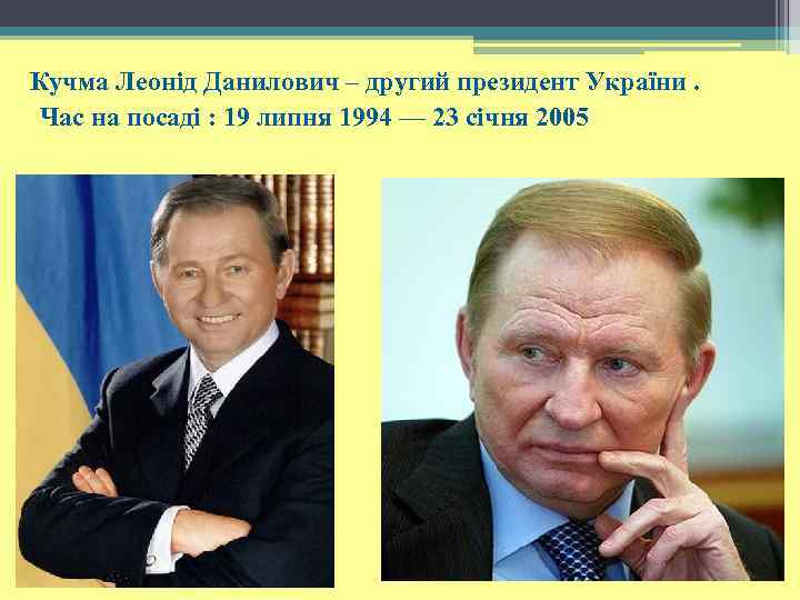 Кучма Леонід Данилович – другий президент України. Час на посаді : 19 липня 1994