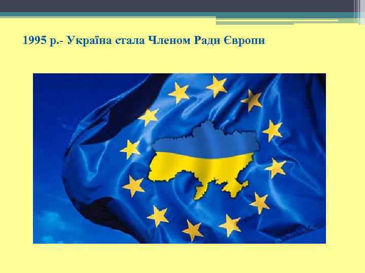 1995 р. - Україна стала Членом Ради Європи 