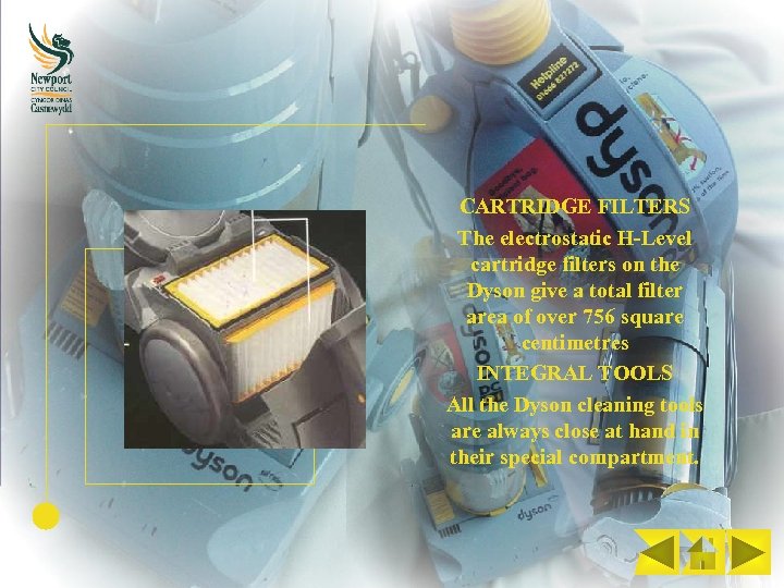 CARTRIDGE FILTERS The electrostatic H-Level cartridge filters on the Dyson give a total filter