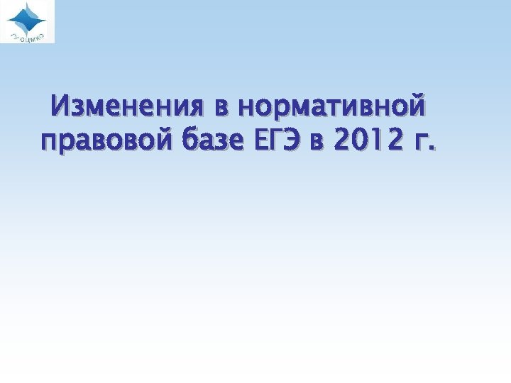  Изменения в нормативной правовой базе ЕГЭ в 2012 г. 