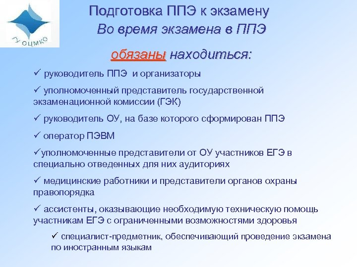 Подготовка ППЭ к экзамену Во время экзамена в ППЭ обязаны находиться: ü руководитель ППЭ