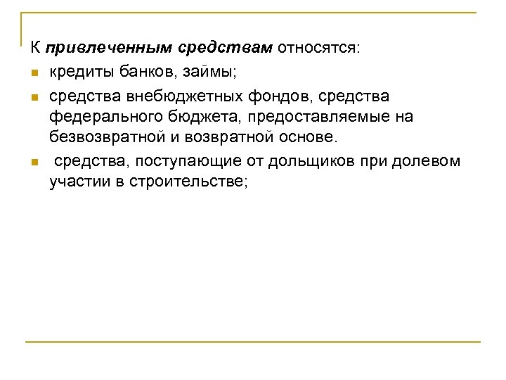 К привлеченным средствам относятся: n кредиты банков, займы; n средства внебюджетных фондов, средства федерального