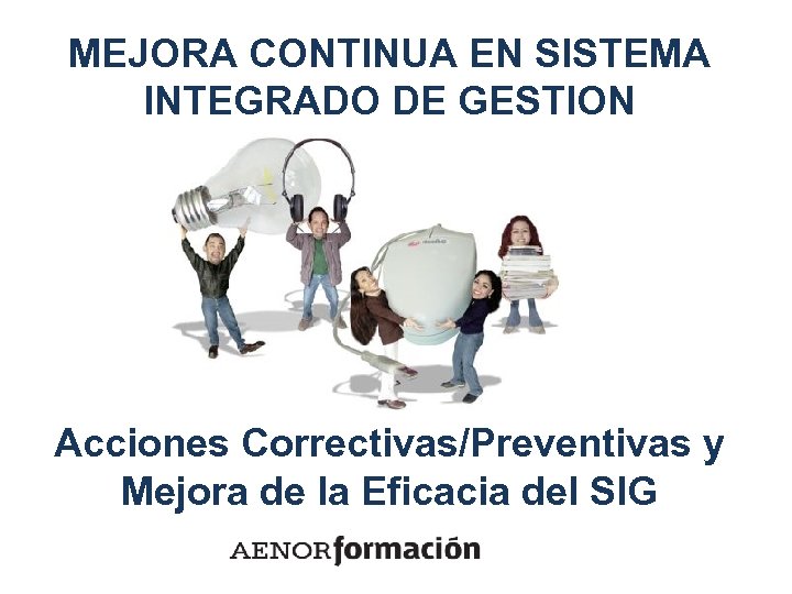 MEJORA CONTINUA EN SISTEMA INTEGRADO DE GESTION Acciones Correctivas/Preventivas y Mejora de la Eficacia