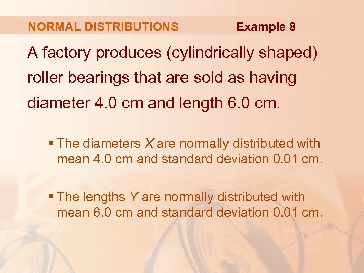 NORMAL DISTRIBUTIONS Example 8 A factory produces (cylindrically shaped) roller bearings that are sold