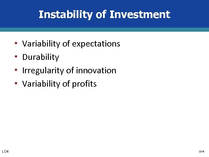 Instability of Investment • • LO 4 Variability of expectations Durability Irregularity of innovation