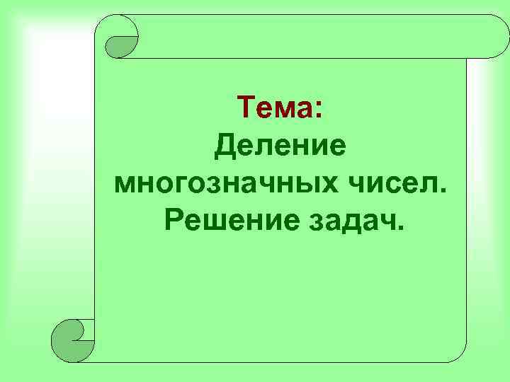 Тема: Деление многозначных чисел. Решение задач. 