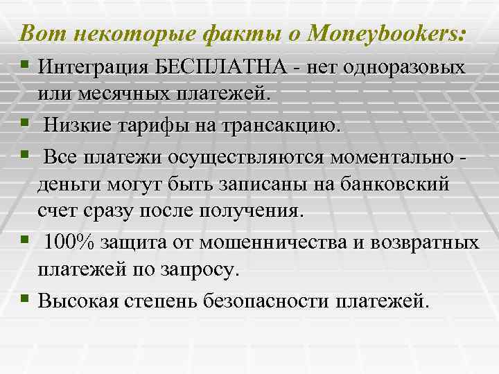 Вот некоторые факты о Moneybookers: § Интеграция БЕCПЛАТНА - нет одноразовых или месячных платежей.