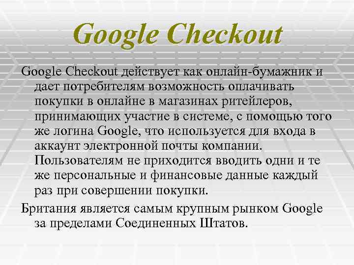 Google Checkout действует как онлайн-бумажник и дает потребителям возможность оплачивать покупки в онлайне в