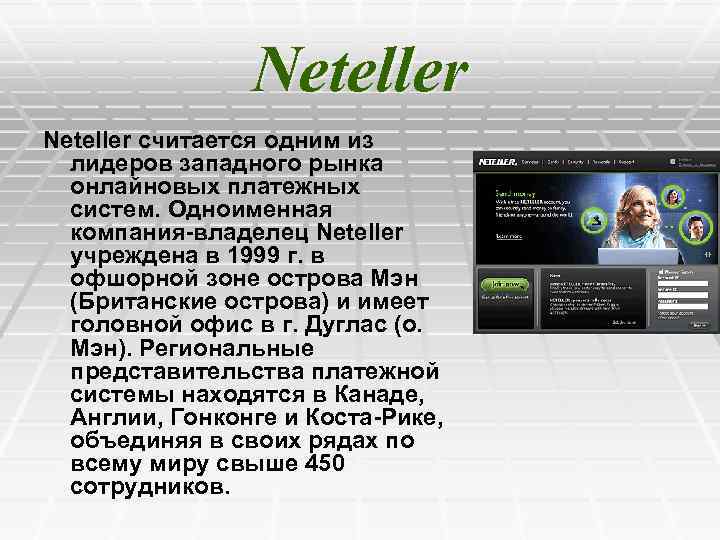 Neteller считается одним из лидеров западного рынка онлайновых платежных систем. Одноименная компания-владелец Neteller учреждена