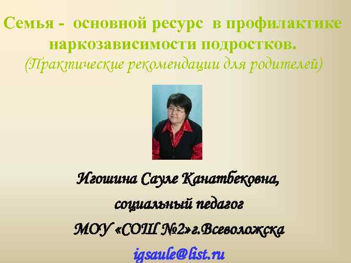 Семья - основной ресурс в профилактике наркозависимости подростков. (Практические рекомендации для родителей) Игошина Сауле