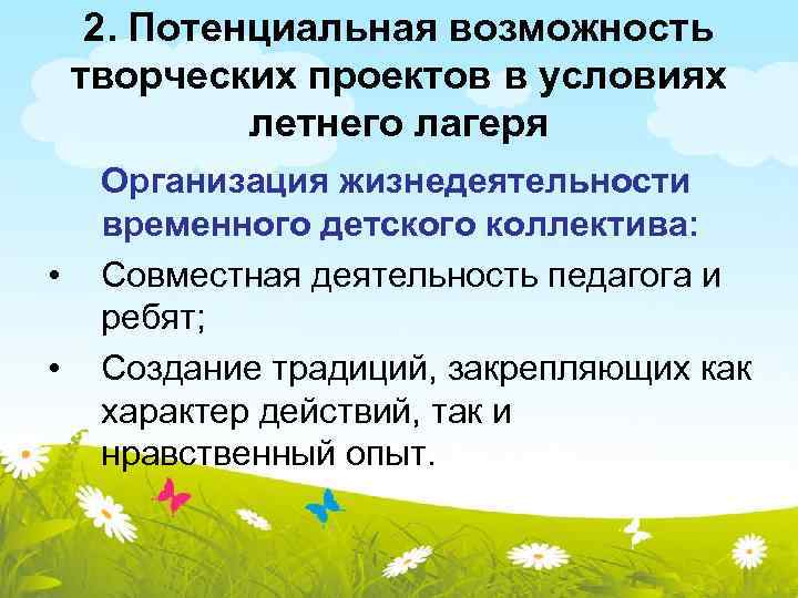 2. Потенциальная возможность творческих проектов в условиях летнего лагеря • • Организация жизнедеятельности временного